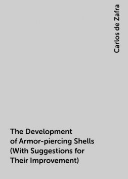 The Development of Armor-piercing Shells (With Suggestions for Their Improvement), Carlos de Zafra