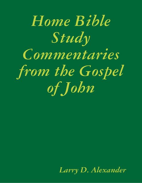 Home Bible Study Commentaries from the Gospel of John, Larry Alexander