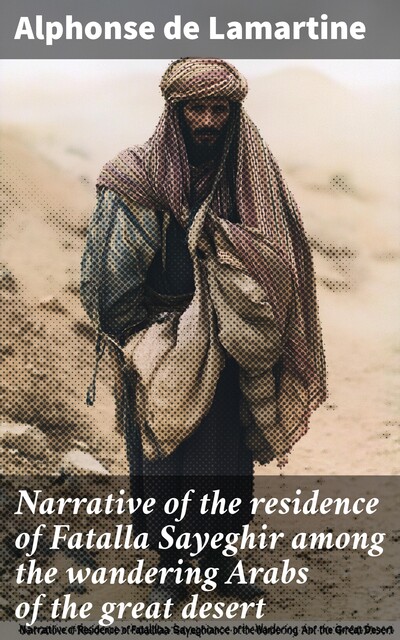Narrative of the residence of Fatalla Sayeghir among the wandering Arabs of the great desert, Alphonse de Lamartine