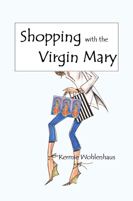 Shopping With the Virgin Mary, Kermie Wohlenhaus