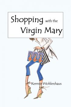 Shopping With the Virgin Mary, Kermie Wohlenhaus