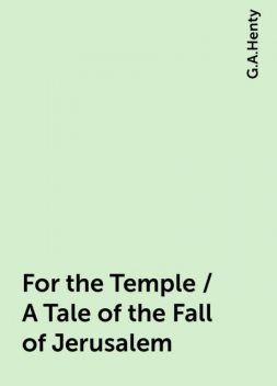 For the Temple / A Tale of the Fall of Jerusalem, G.A.Henty