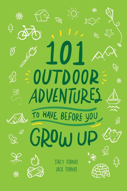 101 Outdoor Adventures to Have Before You Grow Up, Stacy Tornio, Jack Tornio
