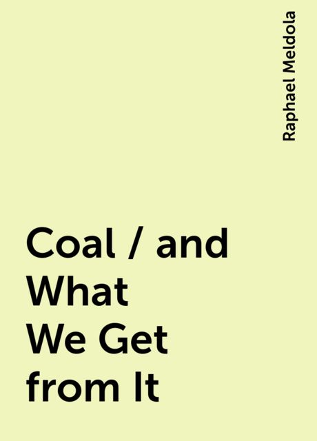 Coal / and What We Get from It, Raphael Meldola