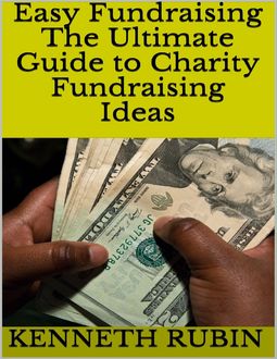 Easy Fundraising: The Ultimate Guide to Charity Fundraising Ideas, Kenneth Rubin