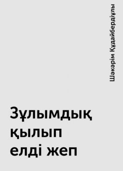 Зұлымдық қылып елді жеп, Шәкәрім Құдайбердіұлы