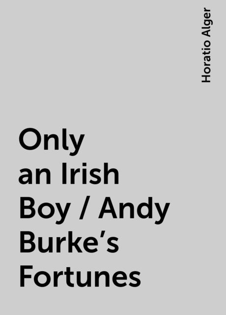 Only an Irish Boy / Andy Burke's Fortunes, Horatio Alger
