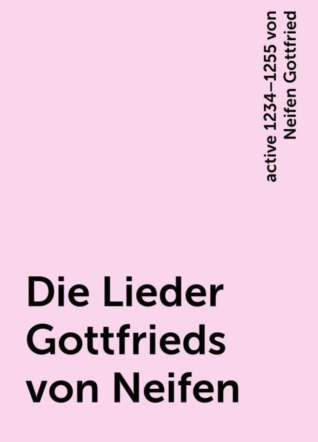 Die Lieder Gottfrieds von Neifen, active 1234–1255 von Neifen Gottfried