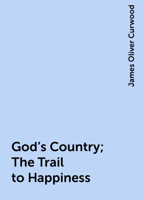 God's Country; The Trail to Happiness, James Oliver Curwood