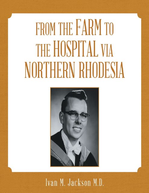 From the Farm to the Hospital Via Northern Rhodesia, Ivan M. Jackson