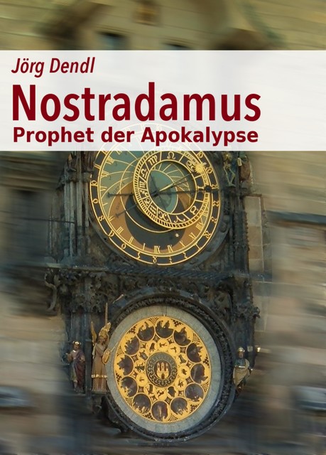 Nostradamus – Prophet der Apokalypse, Jörg Dendl