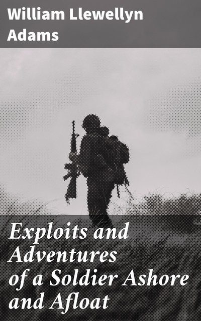 Exploits and Adventures of a Soldier Ashore and Afloat, William Llewellyn Adams