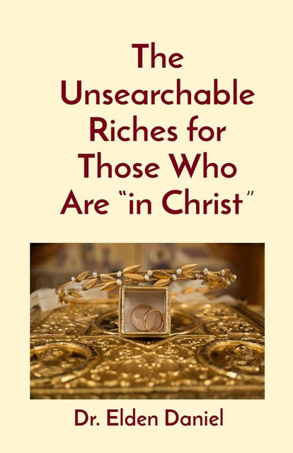 The Unsearchable Riches for Those Who Are “in Christ”, Elden Daniel