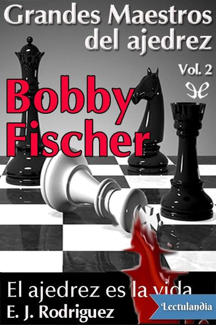 Bobby Fischer. El Ajedrez es la vida, E.J. Rodríguez