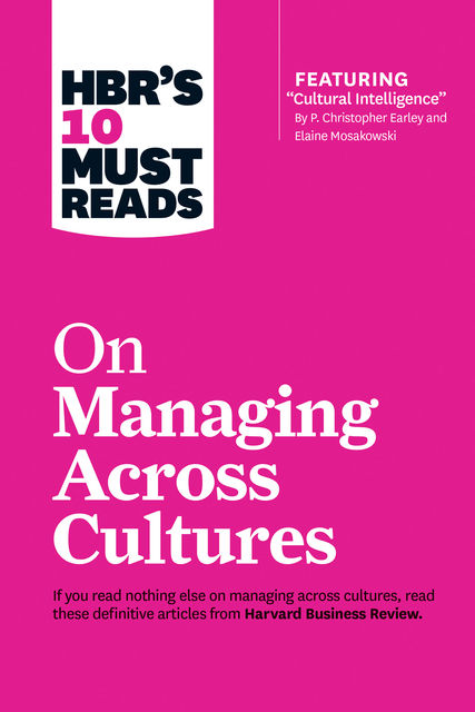 HBR's 10 Must Reads on Managing Across Cultures (with featured article Cultural Intelligence by P. Christopher Earley and Elaine Mosakowski), Harvard Business Review