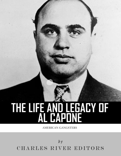 The Life and Legacy of Al Capone, Charles Editors