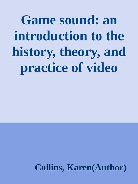 Game sound: an introduction to the history, theory, and practice of video game music and sound design \( PDFDrive.com \).epub, Karen collins