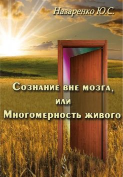 Сознание вне мозга или многомерность живого, Юрий Назаренко