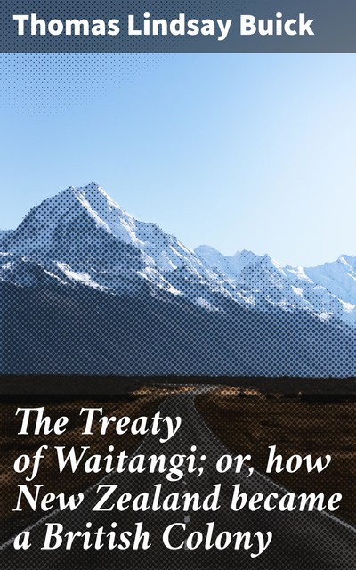 The Treaty of Waitangi; or, how New Zealand became a British Colony, Thomas Lindsay Buick