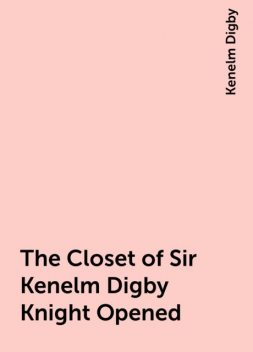 The Closet of Sir Kenelm Digby Knight Opened, Kenelm Digby