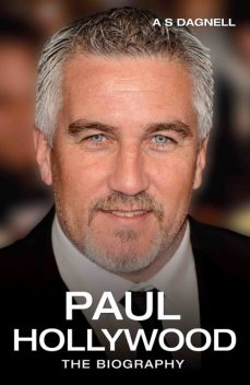 Paul Hollywood – Bread, Buns & Baking: The Unauthorised Biography of Britain's Best-loved Baker, A.S.Dagnell