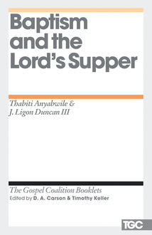 Baptism and the Lord's Supper, J. Ligon Duncan, Thabiti M. Anyabwile