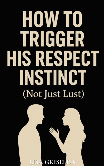 How To Trigger His Respect Instinct, Lisa Griselda