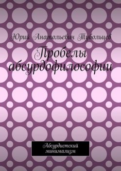 Пробелы абсурдофилософии. Абсурдистский минимализм, Юрий Тубольцев