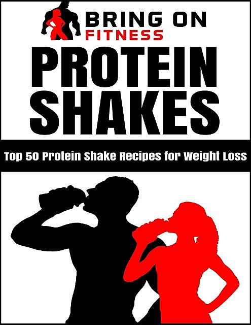 Protein Shakes: Top 50 Protein Shake Recipes for Weight Loss, Bring On Fitness