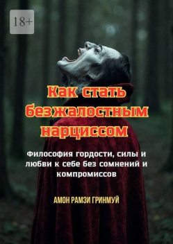 Как стать безжалостным нарциссом. Философия гордости, силы и любви к себе без сомнений и компромиссов, Амон Рамзи Гринмуй