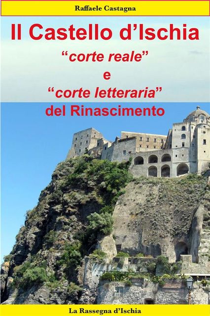 Il Castello d'Ischia, corte reale e corte letteraria del Rinascimento, Raffaele Castagna