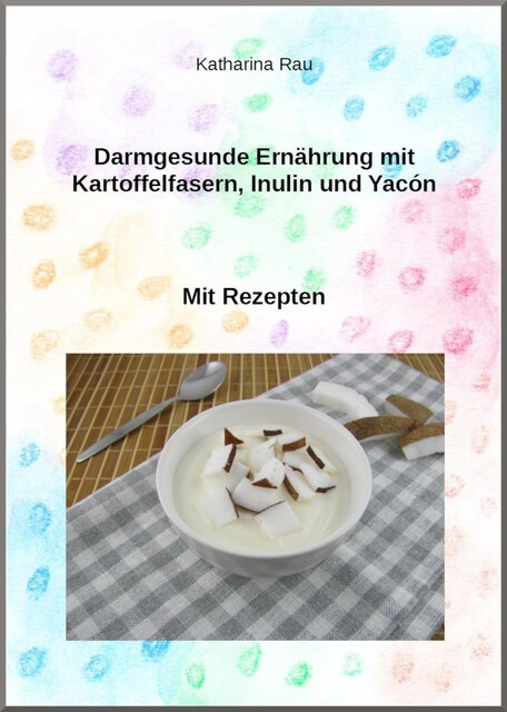 Darmgesunde Ernährung mit Kartoffelfasern, Inulin und Yacón, Katharina Rau