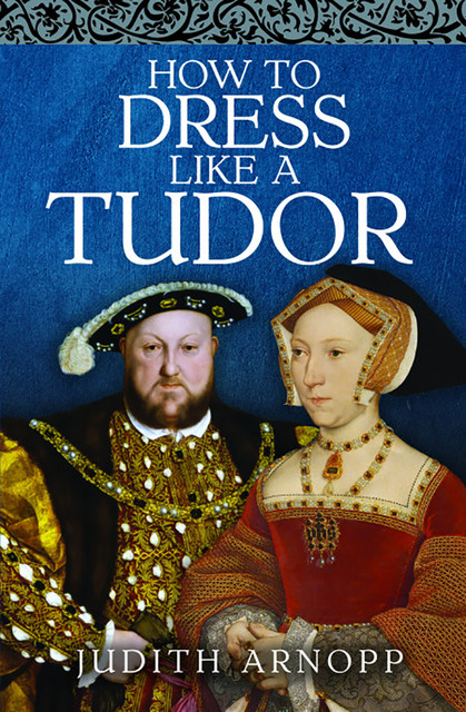 How to Dress Like a Tudor, Judith Arnopp