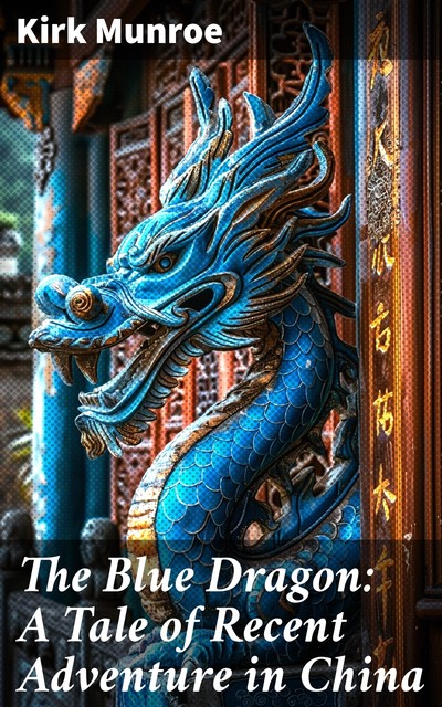 The Blue Dragon: A Tale of Recent Adventure in China, Kirk Munroe