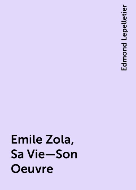 Emile Zola, Sa Vie—Son Oeuvre, Edmond Lepelletier