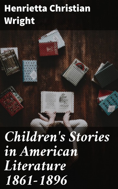 Children's Stories in American Literature 1861–1896, Henrietta Christian Wright