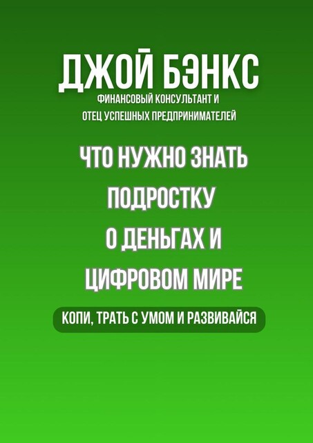 Что нужно знать подростку о деньгах и цифровом мире. Копи, трать с умом и развивайся, Джой Бэнкс