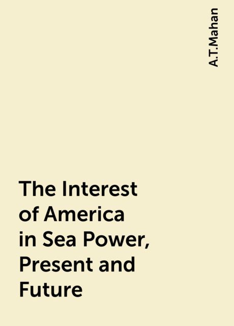 The Interest of America in Sea Power, Present and Future, A.T.Mahan