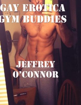 Gay Erotica: Gym Buddies, Jeffrey O’Connor