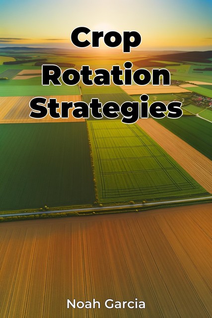 Crop Rotation Strategies, Noah Garcia