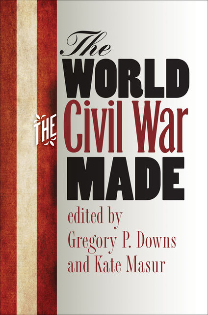 The World the Civil War Made, Gregory Downs, Kate Masur