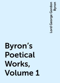 Byron's Poetical Works, Volume 1, Lord George Gordon Byron