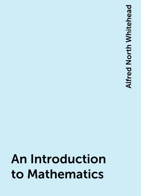 An Introduction to Mathematics, Alfred North Whitehead