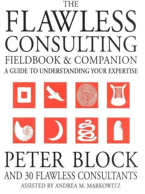 The Flawless Consulting Fieldbook and Companion: A Guide to Understanding Your Expertise, Markowitz Andrea