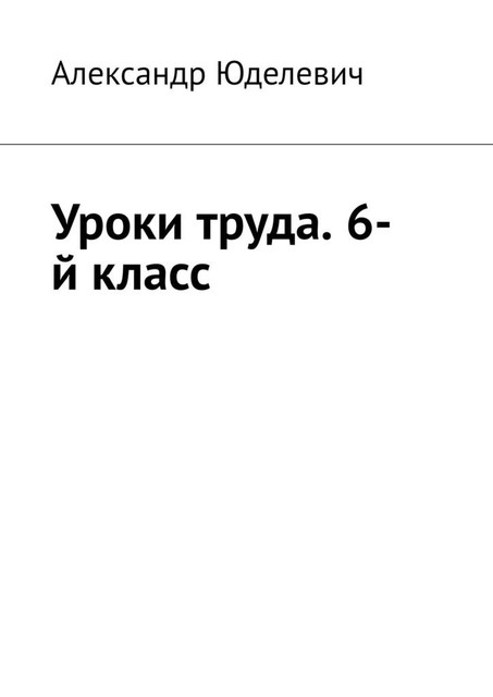 Уроки труда. 6-й класс, Александр Юделевич