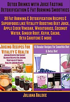 Detox Drinks: Juice Fasting Detoxification & Fat Burning Smoothies, Juliana Baldec