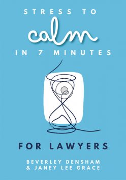 Stress to Calm in 7 Minutes for Lawyers, Janey Lee Grace, Beverley Densham