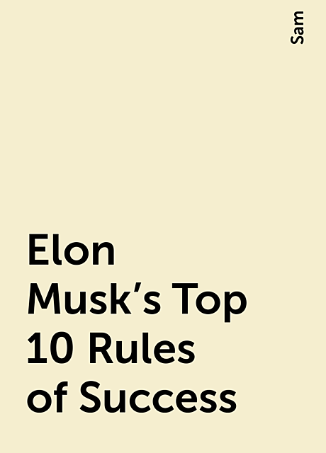 Elon Musk's Top 10 Rules of Success, Sam