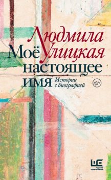 Мое настоящее имя. Истории с биографией, Людмила Улицкая