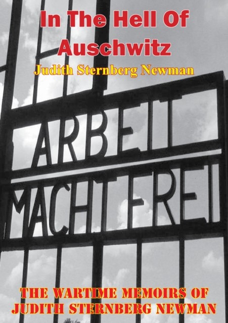 In The Hell Of Auschwitz; The Wartime Memoirs Of Judith Sternberg Newman, Judith Newman